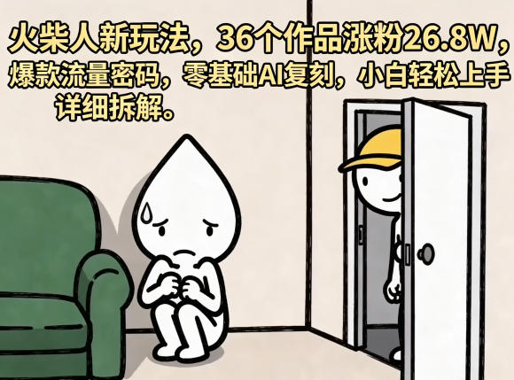 4d667fd9b5bcb57e54876bf2374bab8f.jpeg 火柴人新玩法,36个作品涨粉26.8W,爆款流量密码,零基础AI复刻,小白轻松上手,详细拆解