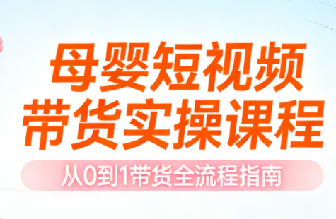 母婴短视频带货实操课程-鼎铸网