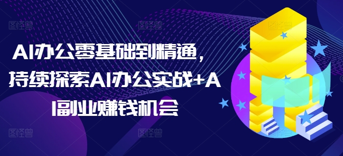 4d91c024edca42d7ec0c96e4338960f8.jpeg AI办公零基础到精通,持续探索AI办公实战+AI副业赚钱机会