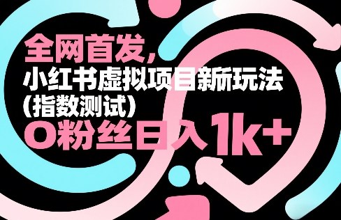 全网首发，小红书虚拟项目新玩法(指数测试)，0粉丝日入1k+，整个玩法完整拆解！-鼎铸网