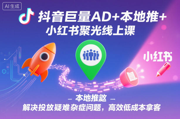 4da9e2c2c24a88286176519e2a653494.jpeg 抖音巨量AD+本地推+小红书聚光线上课,解决投放疑难杂症问题,高效低成本拿客