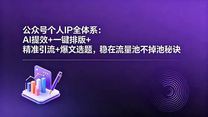 公众号个人IP全体系:AI提效+一键排版+精准引流+爆文选题,稳在流量池不掉池秘诀-鼎铸网