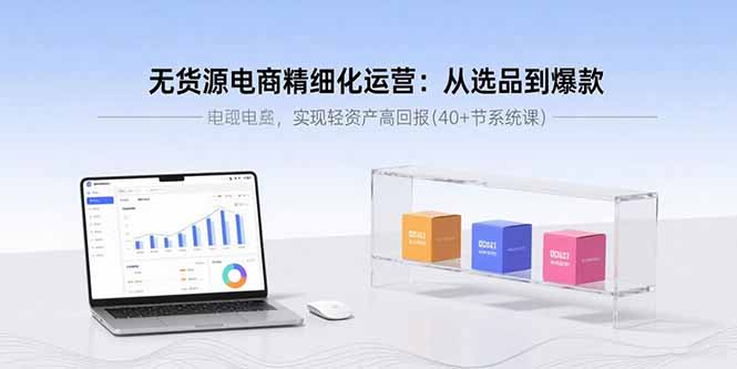 4dbb0600789bb81a064e084890167822.jpeg 无货源电商精细化运营:从选品到爆款,实现轻资产高回报(40+节系统课