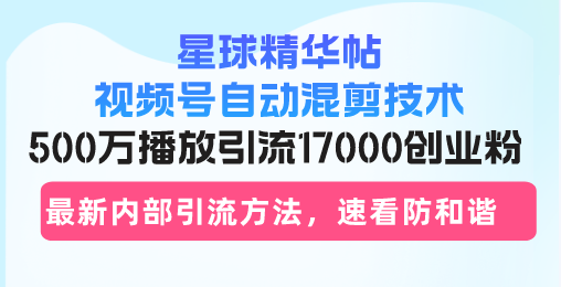 4dc8da608834abc94822605801c46284.png 星球精华帖视频号自动混剪技术,500万播放引流17000创业粉,最新内部引…