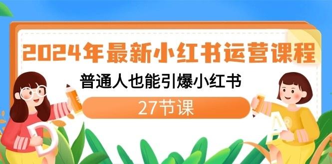 2024年最新小红书运营课程:普通人也能引爆小红书(27节课)-鼎铸网