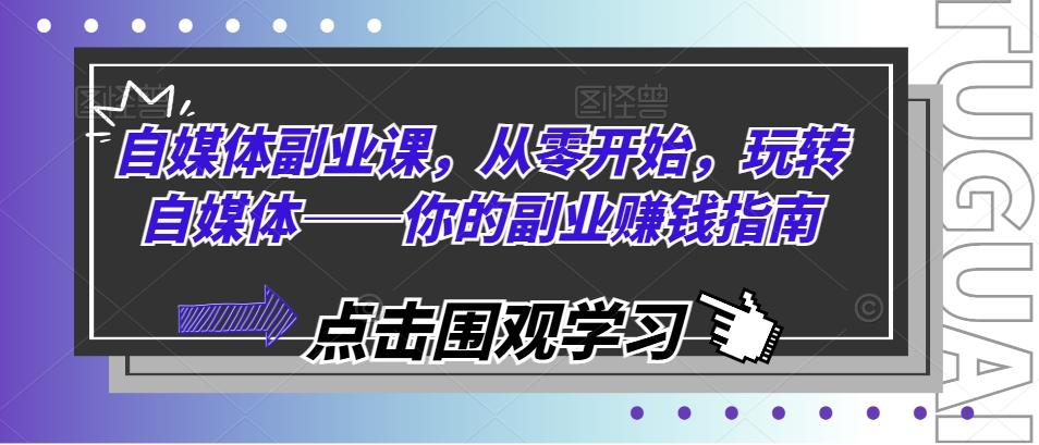 4e263389e40093f8a42e06926485203c.jpeg 自媒体副业课,从零开始,玩转自媒体——你的副业赚钱指南