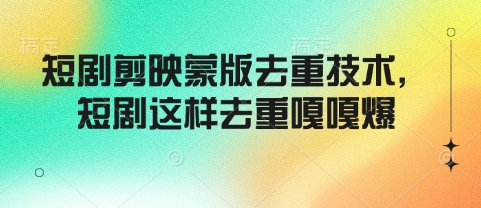短剧剪映蒙版去重技术，短剧这样去重嘎嘎爆-鼎铸网