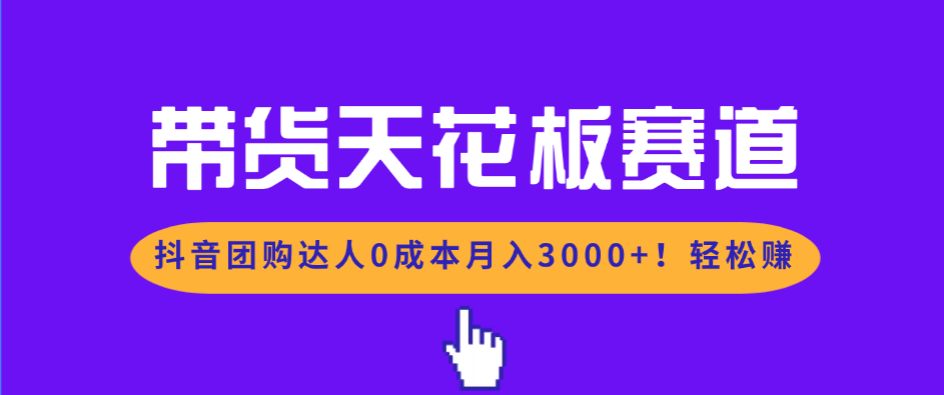 带货天花板赛道,抖音团购达人0成本月入3000+!轻松赚-鼎铸网