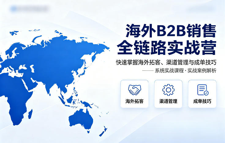 4e43939a7241e8dfd88619ad23b13e5d.jpeg 海外B2B销售全链路实战营,快速掌握海外拓客、渠道管理与成单技巧