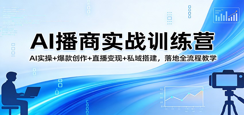 AI播商实战训练营：AI实操+爆款创作+直播变现+私域搭建，落地全流程教学-鼎铸网