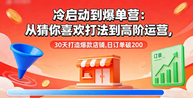 4e57bac83ecac3b58e5c887f320e39e5.jpeg 冷启动到爆单营:从猜你喜欢打法到高阶运营,30天打造爆款店铺,日订单破200