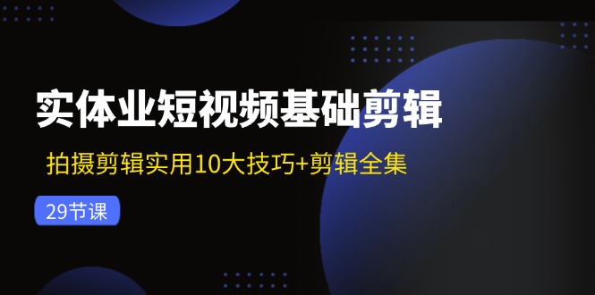 4e7f3f1bcd9b8a7ea93b324af17245d9.jpeg 实体业短视频基础剪辑:拍摄剪辑实用10大技巧+剪辑全集(29节