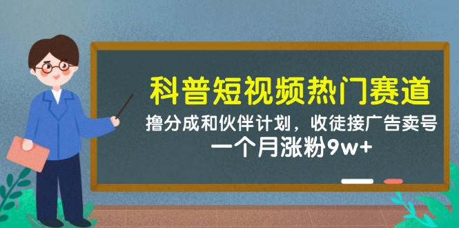 4e80917ebc6bccf5403e92831cdd8d3e.jpeg 科普短视频热门赛道:撸分成和伙伴计划,收徒接广告卖号,一个月涨粉9w+