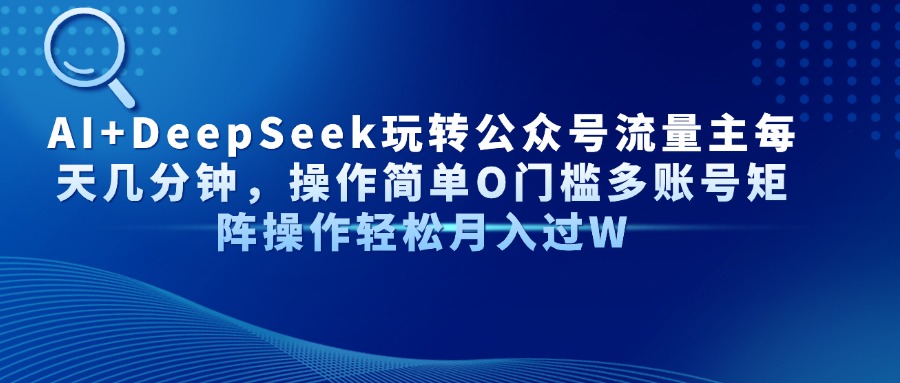 AI+DeepSeek玩转公众号流量主每天几分钟，操作简单O门槛多账号矩阵操作…-鼎铸网
