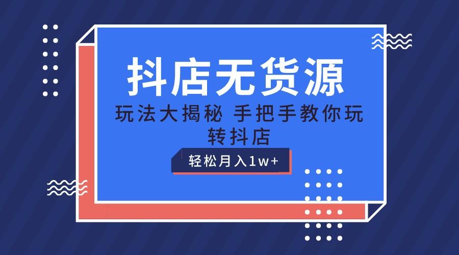 抖店无货源保姆级教程,手把手教你玩转抖店,轻松月入1W+-鼎铸网