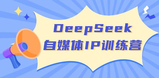 DeepSeek自媒体IP训练营，掌握四位定位法 长板变现模型 开启自媒体新篇章(更新)-鼎铸网