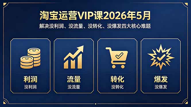 淘宝运营VIP课2026年5月:解决没利润、没流量、没转化、没爆发四大核心难题-鼎铸网