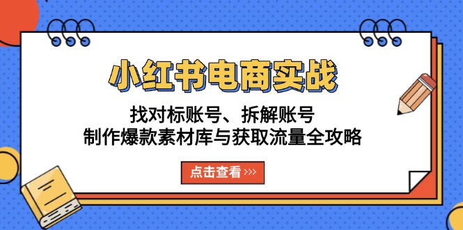 4f0716fc83379efd92591c3b346281ac.jpeg 小红书电商实战:找对标账号、拆解账号、制作爆款素材库与获取流量全攻略