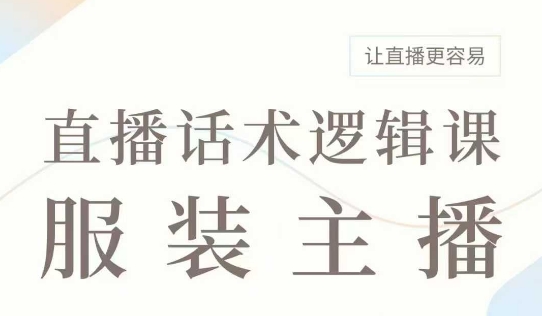直播带货：服装主播话术逻辑课，服装主播话术大全，让直播更容易-鼎铸网