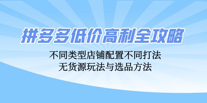 4f3fde2278add3e9e359c49fab0b1421.jpeg 拼多多低价高利全攻略:不同类型店铺配置不同打法,无货源玩法与选品方法