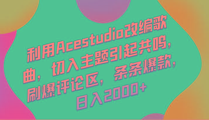 利用Acestudio改编歌曲，切入主题引起共鸣，刷爆评论区，条条爆款，日入2000+-鼎铸网