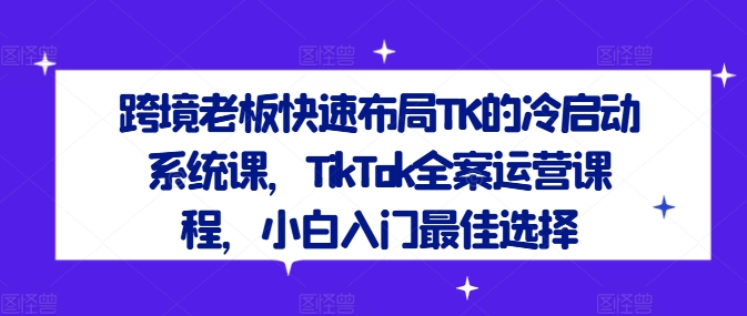 4f465984597094795a76c5a764274aa9.jpeg 跨境老板快速布局TK的冷启动系统课,TikTok全案运营课程,小白入门最佳选择