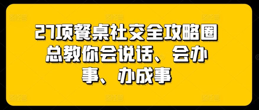 4f5e6722cf1e00ca15a4e334faebf6fd.jpeg 27项餐桌社交全攻略圈总教你会说话、会办事、办成事