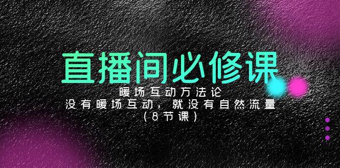 4fa6ef604d6c4aac392ea15c02789284.jpeg 直播间必修课:暖场互动方法论,没有暖场互动,就没有自然流量(8节课)