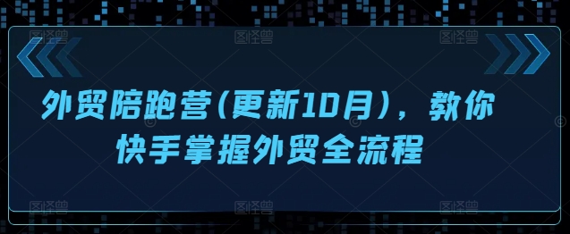外贸陪跑营(更新10月)，教你快手掌握外贸全流程-鼎铸网