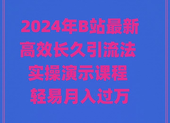 2024年B站最新高效长久引流法 实操演示课程 轻易月入过万-鼎铸网