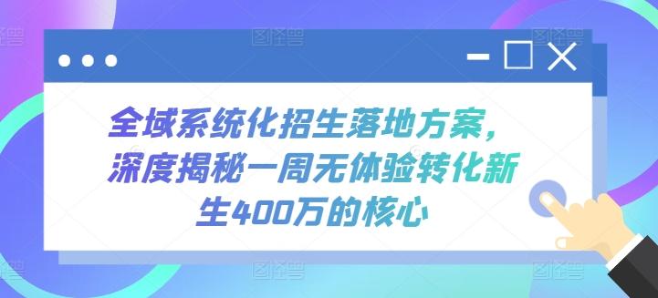 全域系统化招生落地方案，深度揭秘一周无体验转化新生400万的核心-鼎铸网