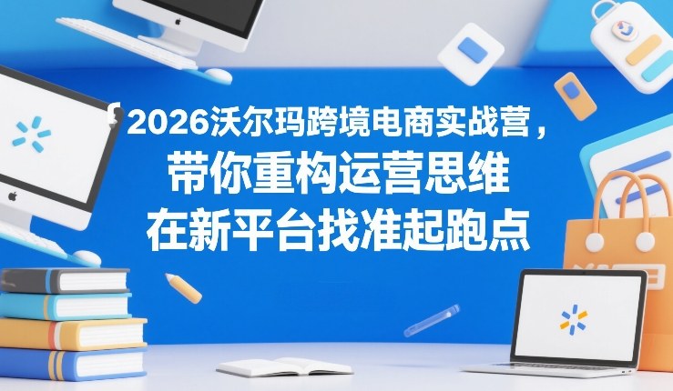 50a03517f3ad0bdfa405f8e381a7f875.jpeg 2026沃尔玛跨境电商实战营,带你重构运营思维,在新平台找准起跑点