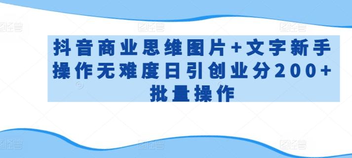 50d0d47380817ba7c662dfddb56a50fe.jpeg 抖音商业思维图片+文字新手操作无难度日引创业分200+批量操作【揭秘】