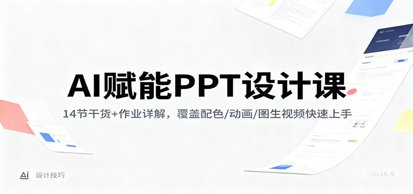 AI赋能PPT设计课：14节干货+作业详解，覆盖配色/动画/图生视频快速上手-鼎铸网