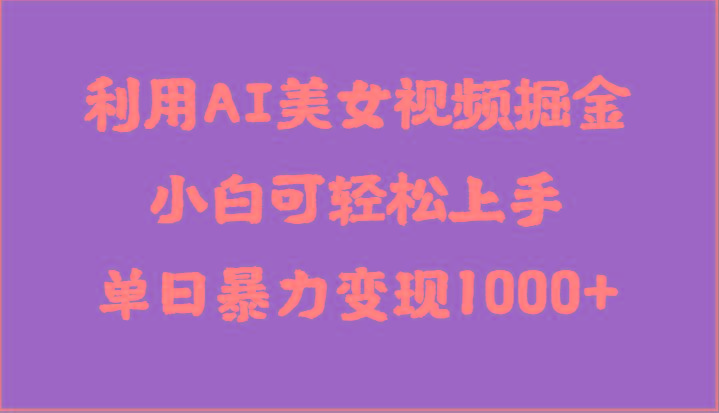 利用AI美女视频掘金，小白可轻松上手，单日暴力变现1000+，想象不到的简单-鼎铸网