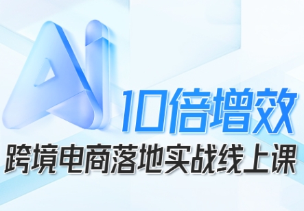 514849c8f07264f79f0cd8a7dce4ed51.jpeg 跨境电商10倍增效,跨境电商AI落地实战线上课