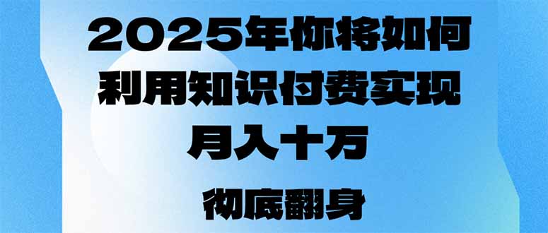 2025年,你将如何利用知识付费实现月入十万,甚至年入百万?-鼎铸网