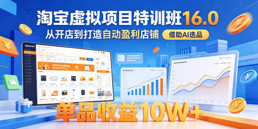 淘宝虚拟项目特训班16.0,从开店到打造自动盈利店铺,借助AI选品,单品收益10W+(更新5月)-鼎铸网