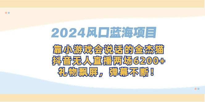 518c7063d17e7d42219f3bc428554584.jpeg 2024风口蓝海项目,靠小游戏会说话的金杰猫,抖音无人直播两场6200+,礼…
