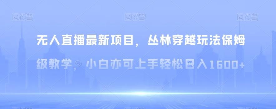 5195615b5c84e9d3ba0f1d6378be2bb4.jpeg 无人直播最新项目,丛林穿越玩法保姆级教学,小白亦可上手轻松日入1600+【揭秘】