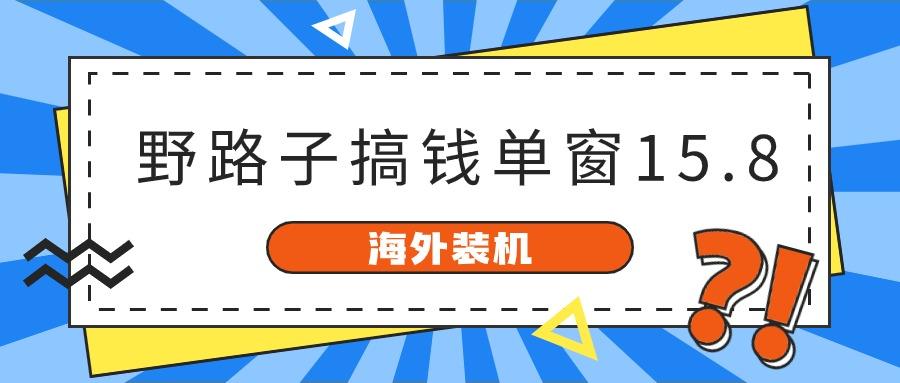 海外装机,野路子搞钱,单窗口15.8,亲测已变现10000+-鼎铸网