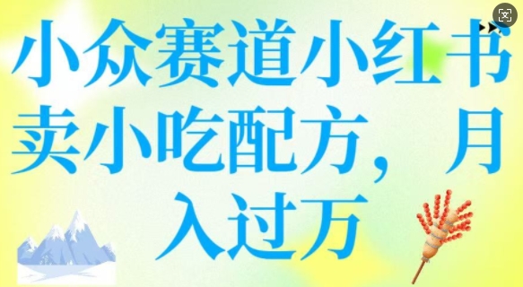 51c2c4a5e11ec40bb9d67fb36505e34d.jpeg 小众赛道小红书卖小吃配方,操作简单,月入过W