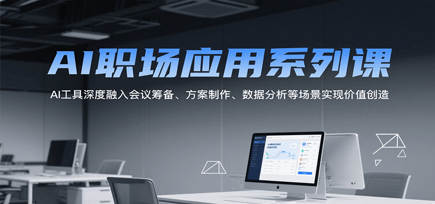 AI职场应用系列课，AI工具深度融入会议筹备、方案制作、数据分析等场景实现价值创造-鼎铸网