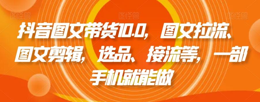 51d21f89ae7ccc47f8f489b554fea0bc.jpeg 抖音图文带货10.0,图文拉流、图文剪辑,选品、接流等,一部手机就能做
