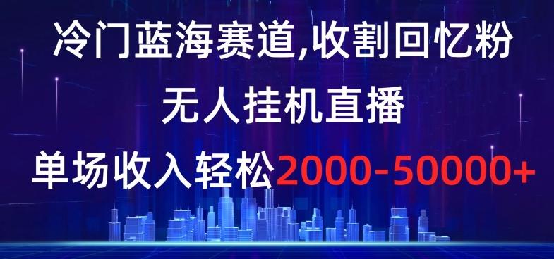 51ee659626ac840b2db530eb36cc0064.jpeg 冷门蓝海赛道,收割回忆粉,无人挂机直播,单场收入轻松2000-5w+【揭秘】