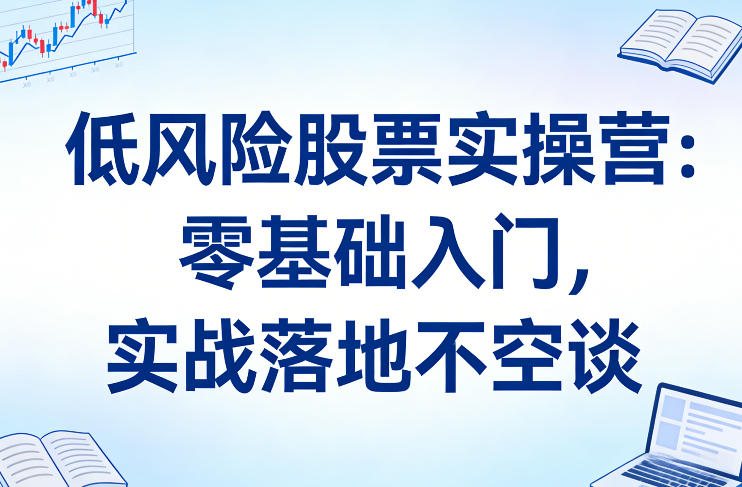 51f569eb16b369e449aab977737fa341.jpeg 低风险股票实操营:零基础入门,实战落地不空谈