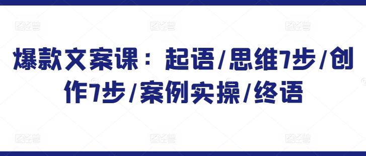 520ddf619be3c621fe70f409bbebff0e.jpeg 爆款文案课:起语/思维7步/创作7步/案例实操/终语