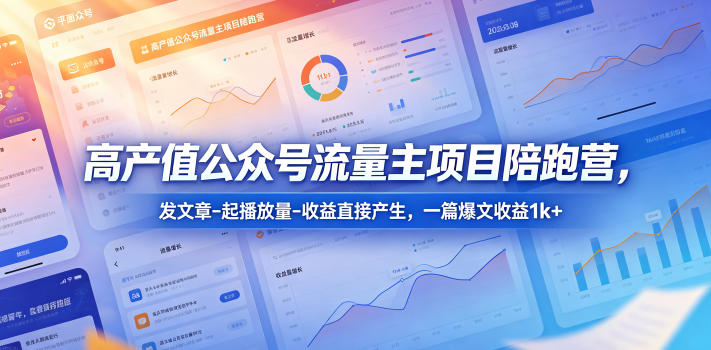 高产值公众号流量主项目陪跑营,发文章-起播放量-收益直接产生,一篇爆文收益1k+-鼎铸网