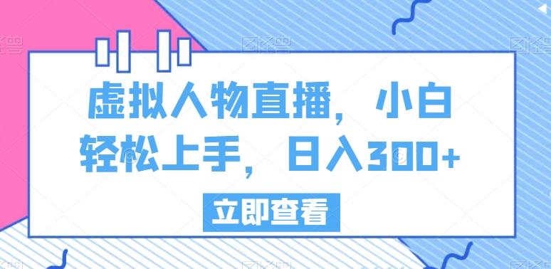 虚拟人物直播，小白轻松上手，日入300+【揭秘】-鼎铸网