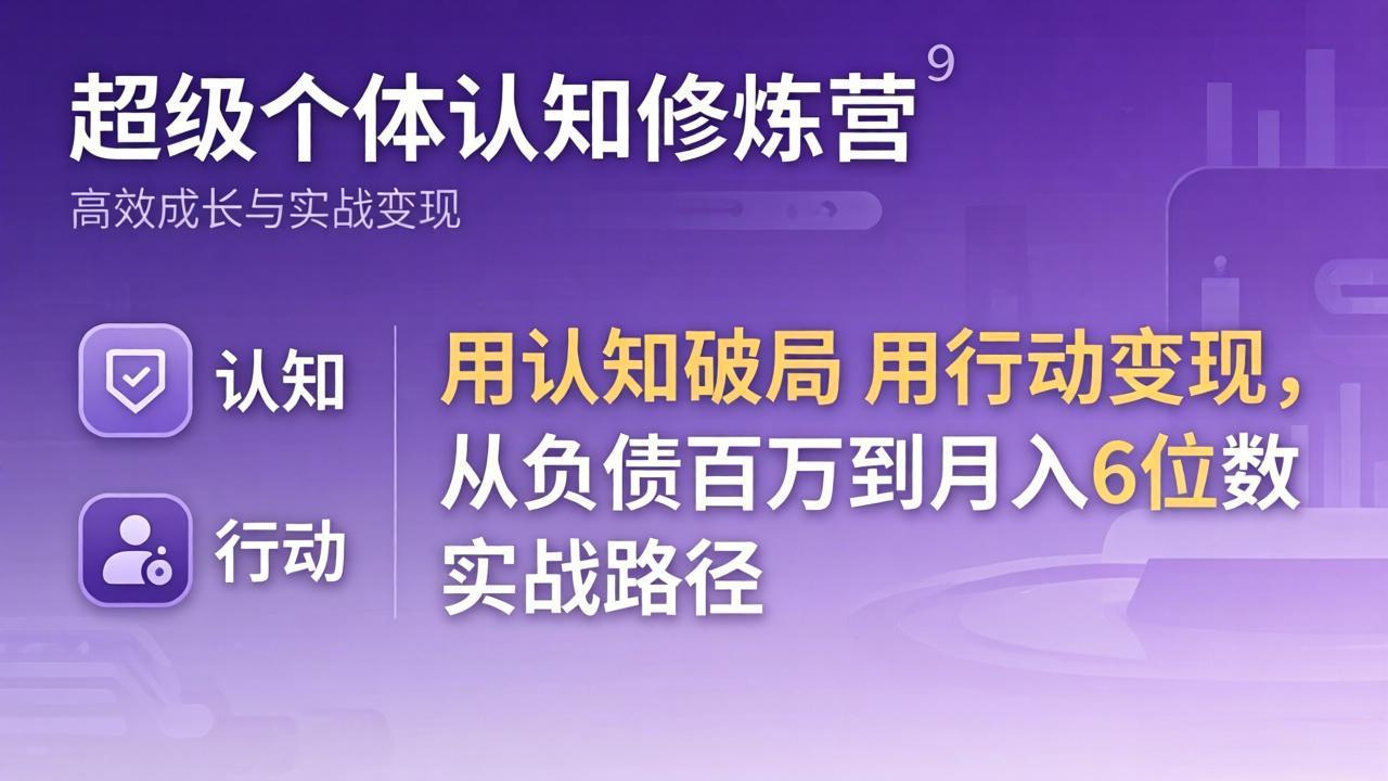 524615515a9af32751f22fb3d2424ed6.jpeg 超级个体认知修炼营:用认知破局用行动变现,从负债百万到月入6位数实战路径